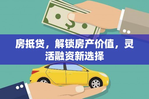 永登房抵贷，解锁房产价值，灵活融资新选择