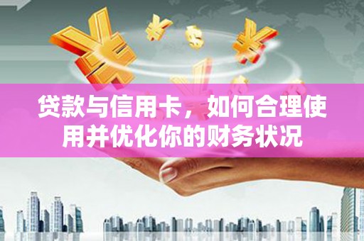 永登贷款与信用卡，如何合理使用并优化你的财务状况