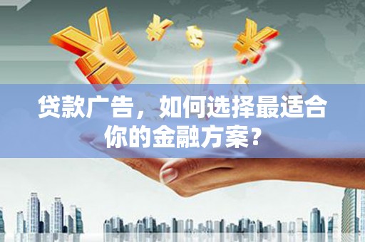 永登贷款广告，如何选择最适合你的金融方案？