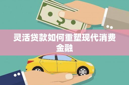 永登灵活贷款如何重塑现代消费金融