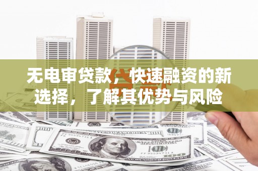 永登无电审贷款，快速融资的新选择，了解其优势与风险