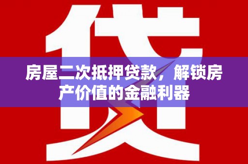 永登房屋二次抵押贷款，解锁房产价值的金融利器