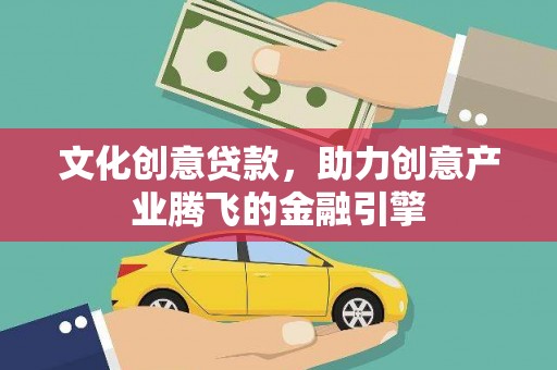 永登文化创意贷款，助力创意产业腾飞的金融引擎