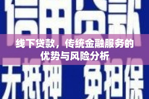 永登线下贷款，传统金融服务的优势与风险分析