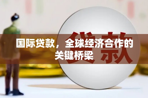 永登国际贷款，全球经济合作的关键桥梁