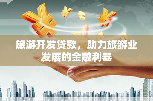 永登旅游开发贷款，助力旅游业发展的金融利器