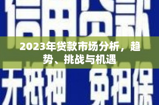 永登2023年贷款市场分析，趋势、挑战与机遇