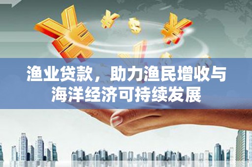 永登渔业贷款，助力渔民增收与海洋经济可持续发展