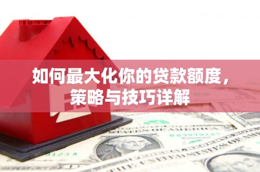 永登如何最大化你的贷款额度，策略与技巧详解