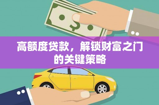 永登高额度贷款，解锁财富之门的关键策略