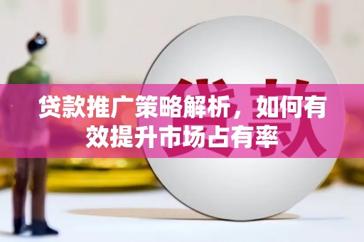 永登贷款推广策略解析，如何有效提升市场占有率