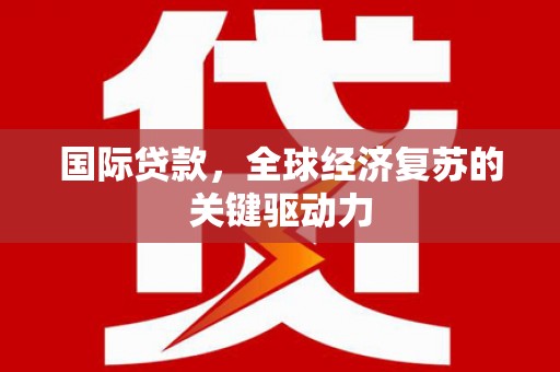 永登国际贷款，全球经济复苏的关键驱动力