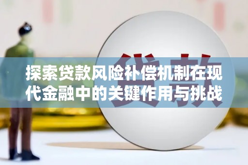 永登探索贷款风险补偿机制在现代金融中的关键作用与挑战