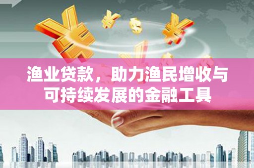 永登渔业贷款，助力渔民增收与可持续发展的金融工具
