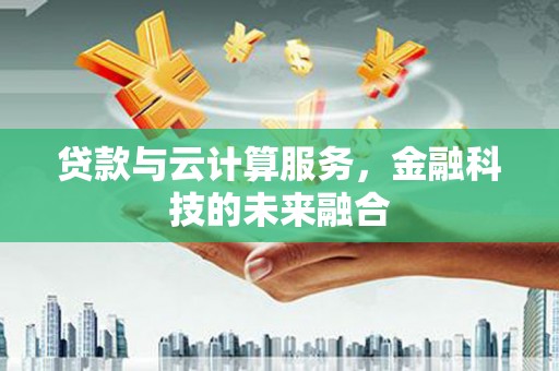 永登贷款与云计算服务，金融科技的未来融合