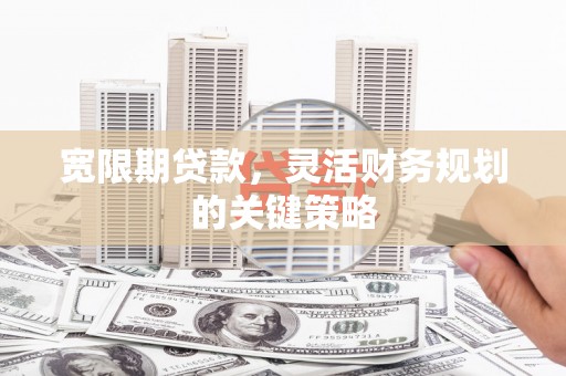 永登宽限期贷款，灵活财务规划的关键策略