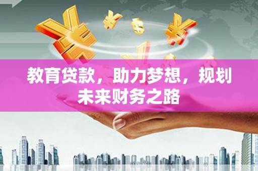 永登教育贷款，助力梦想，规划未来财务之路
