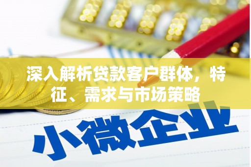 永登深入解析贷款客户群体，特征、需求与市场策略