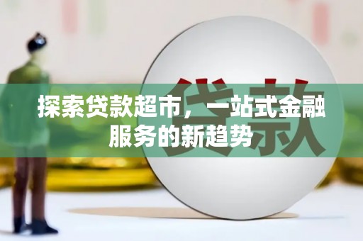 永登探索贷款超市，一站式金融服务的新趋势