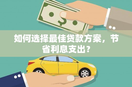 永登如何选择最佳贷款方案，节省利息支出？