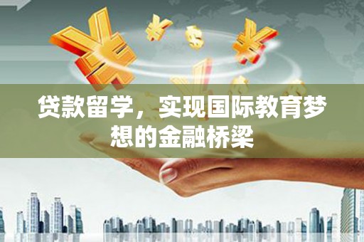 永登贷款留学，实现国际教育梦想的金融桥梁