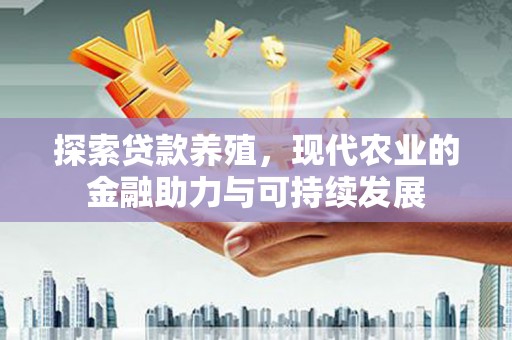 永登探索贷款养殖，现代农业的金融助力与可持续发展