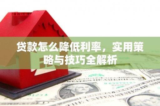 永登贷款怎么降低利率，实用策略与技巧全解析