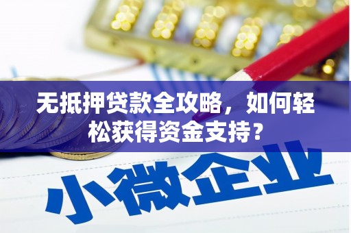 永登无抵押贷款全攻略，如何轻松获得资金支持？