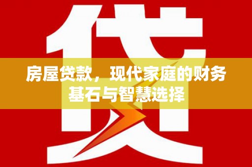 永登房屋贷款，现代家庭的财务基石与智慧选择