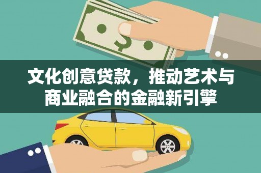 永登文化创意贷款，推动艺术与商业融合的金融新引擎