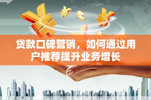 永登贷款口碑营销，如何通过用户推荐提升业务增长
