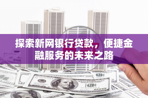 永登探索新网银行贷款，便捷金融服务的未来之路