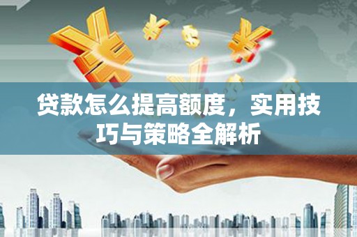 永登贷款怎么提高额度，实用技巧与策略全解析