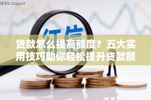 永登贷款怎么提高额度？五大实用技巧助你轻松提升贷款额度