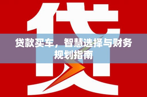 永登贷款买车，智慧选择与财务规划指南