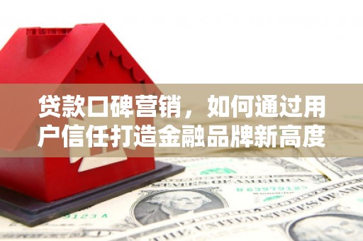 永登贷款口碑营销，如何通过用户信任打造金融品牌新高度
