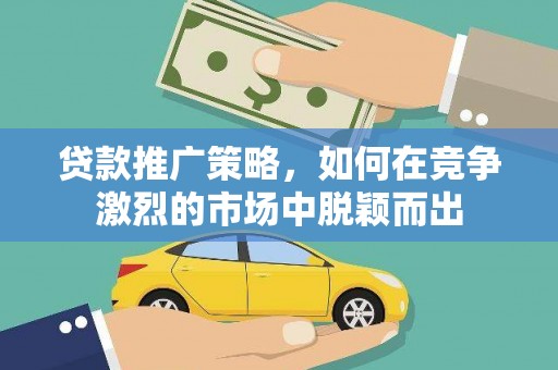 永登贷款推广策略，如何在竞争激烈的市场中脱颖而出