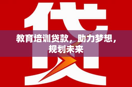 永登教育培训贷款，助力梦想，规划未来
