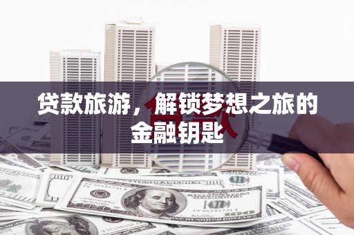 永登贷款旅游，解锁梦想之旅的金融钥匙