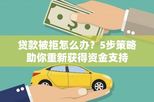永登贷款被拒怎么办？5步策略助你重新获得资金支持