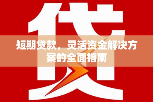 永登短期贷款，灵活资金解决方案的全面指南