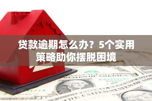 永登贷款逾期怎么办？5个实用策略助你摆脱困境
