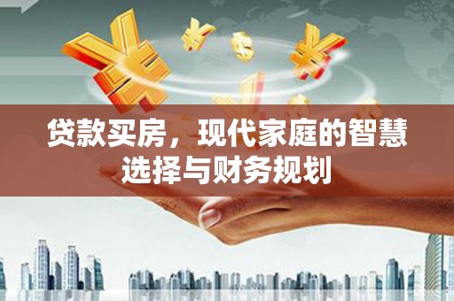 永登贷款买房，现代家庭的智慧选择与财务规划