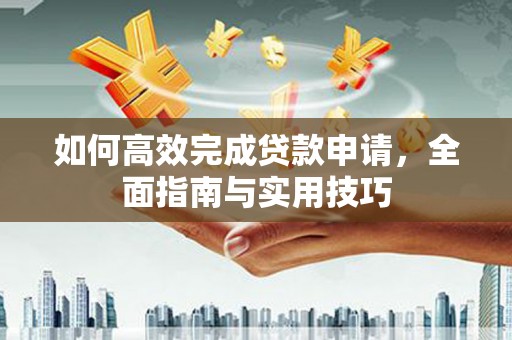 永登如何高效完成贷款申请，全面指南与实用技巧