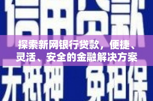 永登探索新网银行贷款，便捷、灵活、安全的金融解决方案