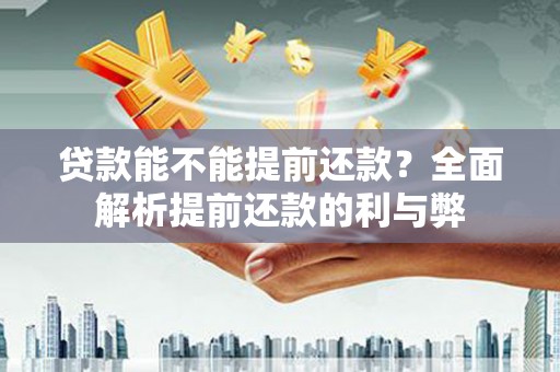 永登贷款能不能提前还款？全面解析提前还款的利与弊