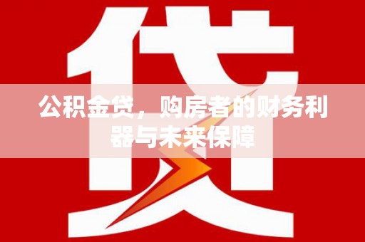 永登公积金贷，购房者的财务利器与未来保障