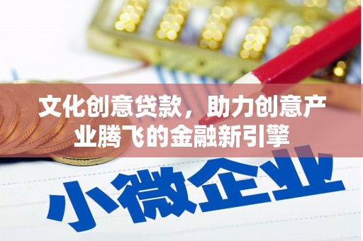 永登文化创意贷款，助力创意产业腾飞的金融新引擎