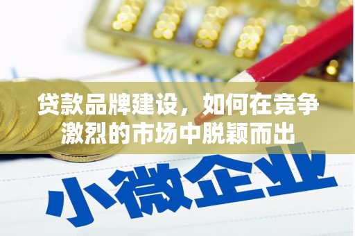 永登贷款品牌建设，如何在竞争激烈的市场中脱颖而出
