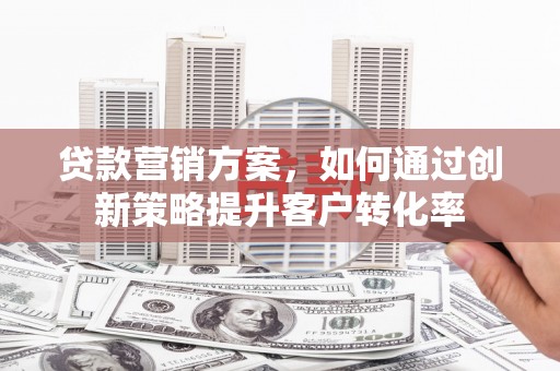 永登贷款营销方案，如何通过创新策略提升客户转化率